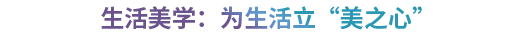 生活美学：为生活立“美之心”.png